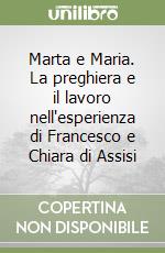 Marta e Maria. La preghiera e il lavoro nell'esperienza di Francesco e Chiara di Assisi libro