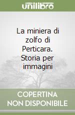 La miniera di zolfo di Perticara. Storia per immagini