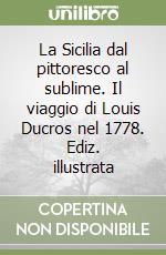 La Sicilia dal pittoresco al sublime. Il viaggio di Louis Ducros nel 1778. Ediz. illustrata libro