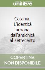 Catania. L'identità urbana dall'antichità al settecento libro