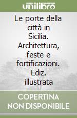 Le porte della città in Sicilia. Architettura, feste e fortificazioni. Ediz. illustrata libro