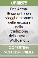 Der Aetna. Resoconto dei viaggi e cronaca delle eruzioni nella traduzione dell'opera di Wolfgang Sartorius barone di Waltershausen edita nel 1880 sulla base... libro