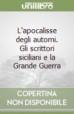 L'apocalisse degli automi. Gli scrittori siciliani e la Grande Guerra libro