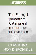 Turi Ferro, il primattore. Catania e il mondo per palcoscenico libro