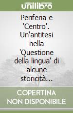 Periferia e 'Centro'. Un'antitesi nella 'Questione della lingua' di alcune storicità linguistiche libro