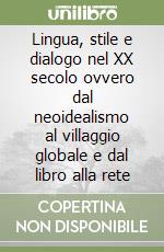 Lingua, stile e dialogo nel XX secolo ovvero dal neoidealismo al villaggio globale e dal libro alla rete libro