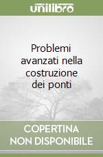 Problemi avanzati nella costruzione dei ponti libro