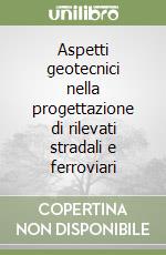 Aspetti geotecnici nella progettazione di rilevati stradali e ferroviari