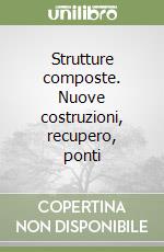 Strutture composte. Nuove costruzioni, recupero, ponti