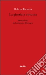 La giustizia virtuosa. Manualetto del detenuto dilettante libro