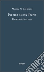 Per una nuova libertà. Il manifesto libertario libro