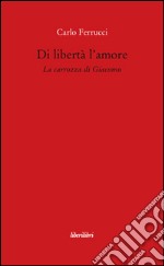 Di libertà l'amore. La carrozza di Giacomo libro