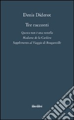 Tre racconti. Questa non è una novella-Madame de la Carlière-Supplemento al viaggio di Bouganville libro