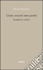 Usare concetti non parole. Eguaglianza e politica libro