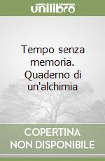 Tempo senza memoria. Quaderno di un'alchimia