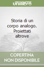 Storia di un corpo analogo. Proiettati altrove libro