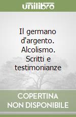 Il germano d'argento. Alcolismo. Scritti e testimonianze libro