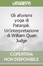 Gli aforismi yoga di Patanjali. Un'interpretazione di William Quan Judge libro