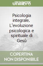 Psicologia integrale. L'evoluzione psicologica e spirituale di Gesù libro