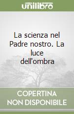 La scienza nel Padre nostro. La luce dell'ombra libro