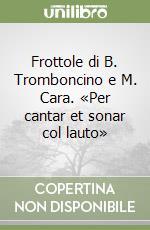 Frottole di B. Tromboncino e M. Cara. «Per cantar et sonar col lauto»