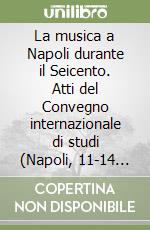 La musica a Napoli durante il Seicento. Atti del Convegno internazionale di studi (Napoli, 11-14 aprile 1985) libro