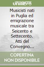 Musicisti nati in Puglia ed emigrazione musicale tra Seicento e Settecento. Atti del Convegno internazionale di studi (Lecce, 6-8 dicembre 1985) libro