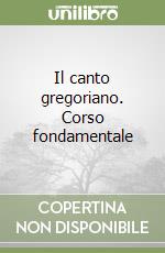 Il canto gregoriano. Corso fondamentale libro