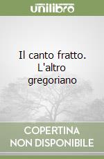 Il canto fratto. L'altro gregoriano