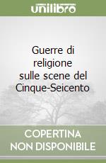 Guerre di religione sulle scene del Cinque-Seicento libro