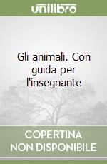 Gli animali. Con guida per l'insegnante libro