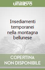 Insediamenti temporanei nella montagna bellunese libro