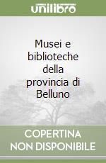 Musei e biblioteche della provincia di Belluno libro