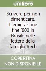 Scrivere per non dimenticare. L'emigrazione fine '800 in Brasile nelle lettere della famiglia Rech libro