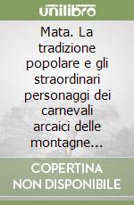 Mata. La tradizione popolare e gli straordinari personaggi dei carnevali arcaici delle montagne venete. Con CD