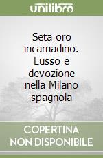 Seta oro incarnadino. Lusso e devozione nella Milano spagnola libro