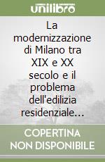 La modernizzazione di Milano tra XIX e XX secolo e il problema dell'edilizia residenziale popolare nei primi anni del Novecento libro