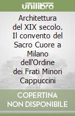 Architettura del XIX secolo. Il convento del Sacro Cuore a Milano dell'Ordine dei Frati Minori Cappuccini libro