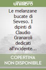 Le melanzane bucate di Seveso. I dipinti di Claudio Granaroli dedicati all'incidente dell'Icmesa del 10 luglio 1976 libro