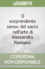 Il sorprendente senso del sacro nell'arte di Alessandro Nastasio libro