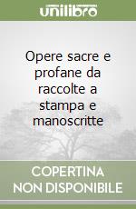 Opere sacre e profane da raccolte a stampa e manoscritte