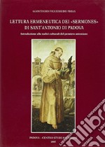 Lettura ermeneutica dei «Sermones» di sant'Antonio di Padova. Introduzione alle radici culturali del pensiero antoniano libro