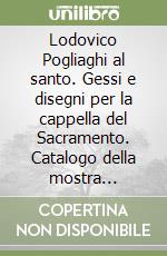 Lodovico Pogliaghi al santo. Gessi e disegni per la cappella del Sacramento. Catalogo della mostra (Padova, Museo civico al santo, 7 marzo-26 aprile 1998) libro