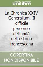 La Chronica XXIV Generalium. Il difficile percorso dell'unità nella storia francescana libro