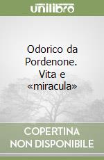 Odorico da Pordenone. Vita e «miracula» libro