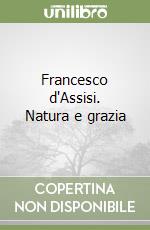 Francesco d'Assisi. Natura e grazia libro