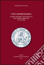 Vita missionaria. I frati minori conventuali nel Medio Oriente (1911-2010). Ediz. italiana e inglese libro