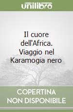 Il cuore dell'Africa. Viaggio nel Karamogia nero libro