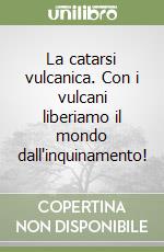 La catarsi vulcanica. Con i vulcani liberiamo il mondo dall'inquinamento! libro