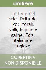 Le terre del sale. Delta del Po: litorali, valli, lagune e saline. Ediz. italiana e inglese